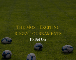 The Most Exciting Rugby Tournaments To Bet On